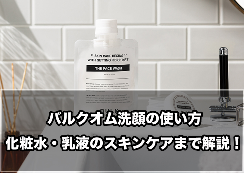 バルクオム洗顔の使い方は？化粧水・乳液まで正しいスキンケアを解説！