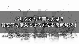 【2025】バルクオムの買い方は？最安値で購入できる方法を徹底解説！